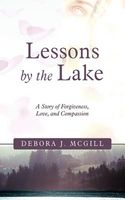 Cover of Lessons by the Lake: A Story of Forgiveness, Love, and Compassion by Debora J. McGill