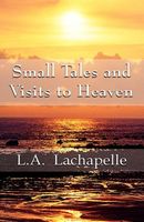 Cover of Small Tales and Visits to Heaven by L.A. LaChapelle