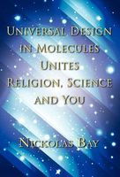 Cover of Universal Design in Molecules Unites Religion, Science and You by Nickolas Bay