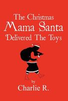 Cover of The Christmas Mama Santa Delivered the Toys by Charlie R