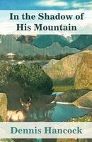 Cover of In the Shadow of His Mountain by Dennis Hancock