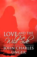 Cover of Love and the Wild Side by John Charles Unger