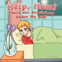 Cover of Help, Mom! There Are Arminians Under My Bed! by J.D. Hall
