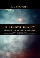 Cover of The Unwilling Spy: Testing the Atomic Bomb-1943 by A.L. Provost