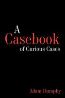 Cover of A Casebook of Curious Cases by Adam Dumphy