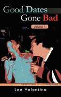 Cover of Good Dates Gone Bad Volume 1: A Book of Short Disastrous Dating Stories by Lee Valentina
