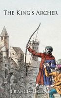 Cover of The King's Archer: A Medieval Adventure of the Wars of the Roses by Francis Lecane