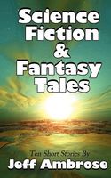 Cover of Science Fiction & Fantasy Tales: Ten Short Stories by Jeff Ambrose