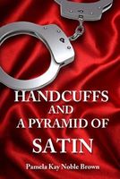 Cover of Handcuffs and a Pyramid of Satin by Pamela Kay Noble Brown