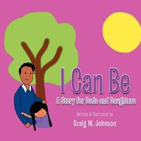 I Can Be: A Story for Dad's and Daughters