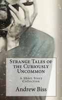 Cover of Strange Tales of the Curiously Uncommon by Andrew Biss