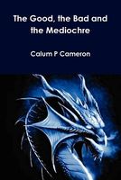 Cover of The Good, the Bad and the Mediochre by Calum P. Cameron