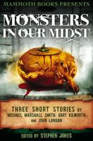 Mammoth Books presents Monsters in Our Midst: Three Stories by Michael Marshall Smith, Gary Kilworth and John Langan
