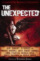Mammoth Books presents The Unexpected: Six short stories by Michael Marshall Smith, Ramsey Campbell, Simon Strantzas, Nicholas R