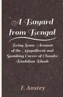Cover of A Bayard from Bengal - Being Some Account of the Magnificent and Spanking Career of Chunder Bindabun Bhosh by F. Anstey