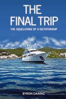 Cover of The Final Trip: The Squelching of a Dictatorship by Byron Daring