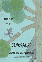 Cover of The Day the Dinosaurs Came to St. Andrew by Mutzai Dabrio-Martinez