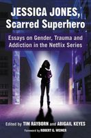 Jessica Jones, Scarred Superhero: Essays on Gender, Trauma and Addiction in the Netflix Series