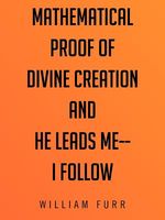 Cover of Mathematical Proof of Divine Creation And He Leads Me-I Follow by William Furr