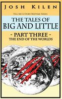 The Tales of Big and Little Part Three - The End of the Worlds