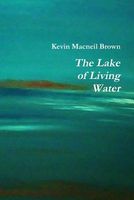 Cover of The Lake of Living Water by Kevin MacNeil Brown