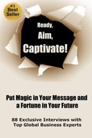 Ready, Aim, Captivate! Put Magic in Your Message, and a Fortune in Your Future