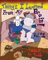 Cover of Things I Learned from My Brain Vol #1 by Mike J. Preble