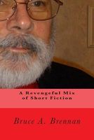 Cover of A Revengeful Mix of Short Fiction by Bruce A. Brennan