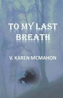 Cover of To My Last Breath by V. Karen McMahon