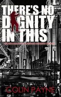Cover of There's No Dignity in This by Colin Payne