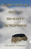 Cover of Dystopian Sci Fi Short Stories by Celesta Thiessen