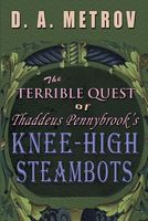 The Terrible Quest of Thaddeus Pennybrook's Knee-High Steambots