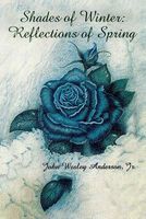 Cover of Shades of Winter: Reflections of Spring by John Wesley Anderson Jr.