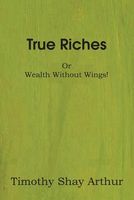 True Riches; Or, Wealth Without Wings