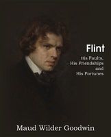 Cover of Flint, His Faults, His Friendships and His Fortunes by Maud Wilder Goodwin