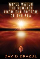 Cover of We'll Watch the Sunrise from the Bottom of the Sea by David Drazul