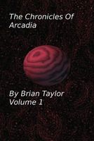 Cover of Chronicles of Arcadia Volume 1 by Brian Taylor
