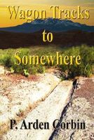 Cover of Wagon Tracks to Somewhere by P. Arden Corbin