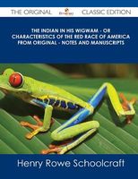 Cover of The Indian in His Wigwam - Or Characteristics of the Red Race of America from Original - Notes and Manuscripts - The Original Cl by Henry Rowe Schoolcraft