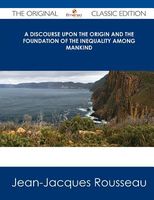 A Discourse Upon the Origin and the Foundation of the Inequality Among Mankind