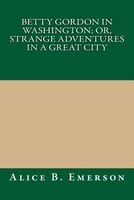 Betty Gordon in Washington; Or, Strange Adventures in a Great City
