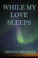 Cover of While My Love Sleeps by Amanda Brenner