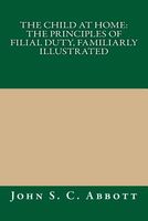 Cover of The Child at Home, or the Principles of Filial Duty by John S.C. Abbott