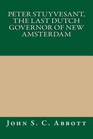 Cover of Peter Stuyvesant, the Last Dutch Governor of New Amsterdam by John S.C. Abbott