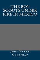 Cover of The Boy Scouts Under Fire in Mexico by John Henry Goldfrap