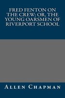 Fred Fenton On The Crew; Or, The Young Oarsmen Of Riverport School