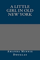 Cover of A Little Girl In Old New York by Amanda Minnie Douglas