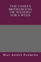The Unseen Bridegroom; Or, Wedded for a Week