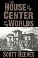 Cover of The House at the Center of the Worlds by Scott Reeves
