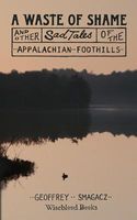 A Waste of Shame and Other Sad Tales of the Appalachian Foothills
